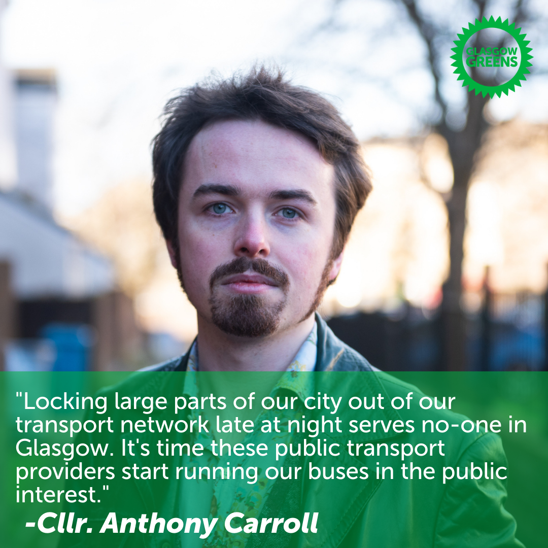 An image of Councillor Anthony Carroll, with text reading: "Locking large parts of our city out of our transport network late at night serves no-one in Glasgow. It's time these public transport providers start running our buses in the public interest." 